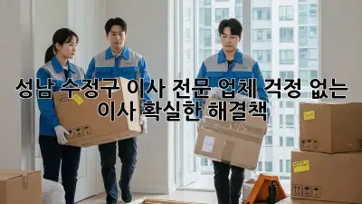 성남 수정구 이사 전문 업체: 걱정 없는 이사, 확실한 해결책!