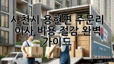 사천시 용현면 주문리 이사, 비용 절감 완벽 가이드!