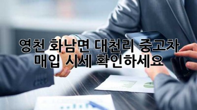 영천 화남면 대천리 중고차 매입 시세 확인하세요!