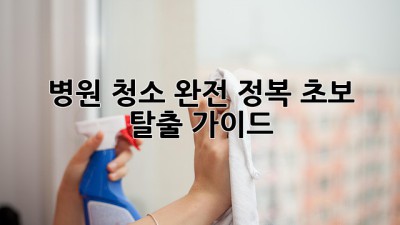 병원 청소 완전 정복🧹 초보 탈출 가이드