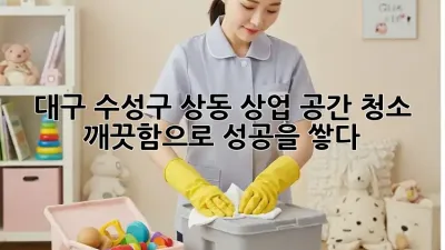 대구 수성구 상동 상업 공간 청소: 깨끗함으로 성공을 쌓다