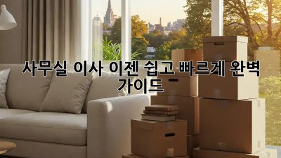 사무실 이사, 이젠 쉽고 빠르게! 완벽 가이드